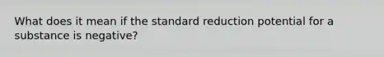 What does it mean if the standard reduction potential for a substance is negative?