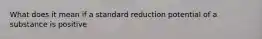 What does it mean if a standard reduction potential of a substance is positive