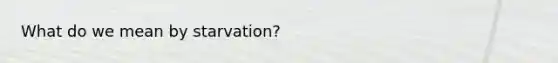 What do we mean by starvation?