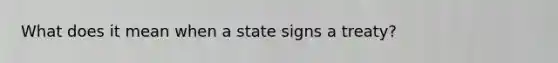 What does it mean when a state signs a treaty?