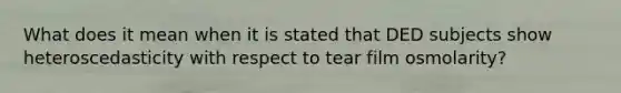 What does it mean when it is stated that DED subjects show heteroscedasticity with respect to tear film osmolarity?