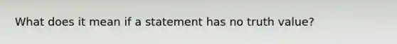 What does it mean if a statement has no truth value?