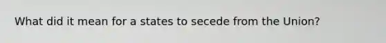 What did it mean for a states to secede from the Union?