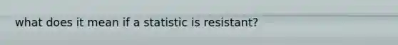 what does it mean if a statistic is resistant?