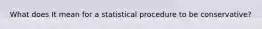 What does It mean for a statistical procedure to be conservative?