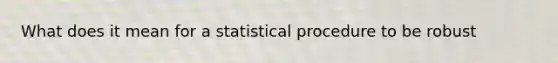 What does it mean for a statistical procedure to be robust