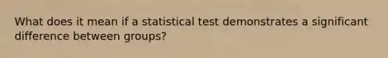 What does it mean if a statistical test demonstrates a significant difference between groups?