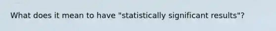 What does it mean to have "statistically significant results"?