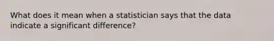 What does it mean when a statistician says that the data indicate a significant difference?