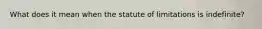 What does it mean when the statute of limitations is indefinite?