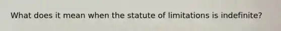 What does it mean when the statute of limitations is indefinite?