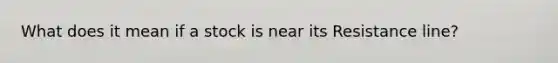 What does it mean if a stock is near its Resistance line?