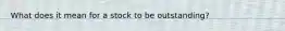 What does it mean for a stock to be outstanding?