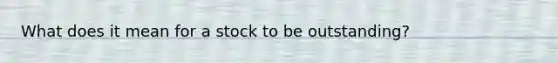 What does it mean for a stock to be outstanding?