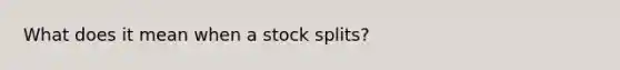 What does it mean when a stock splits?