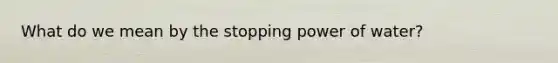 What do we mean by the stopping power of water?