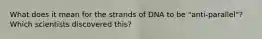 What does it mean for the strands of DNA to be "anti-parallel"? Which scientists discovered this?