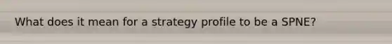 What does it mean for a strategy profile to be a SPNE?