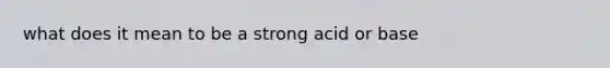 what does it mean to be a strong acid or base