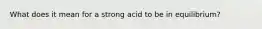 What does it mean for a strong acid to be in equilibrium?