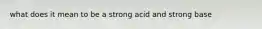 what does it mean to be a strong acid and strong base