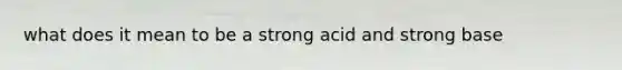 what does it mean to be a strong acid and strong base