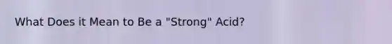 What Does it Mean to Be a "Strong" Acid?