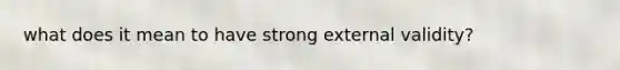 what does it mean to have strong external validity?