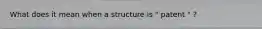 What does it mean when a structure is " patent " ?