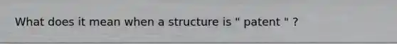 What does it mean when a structure is " patent " ?