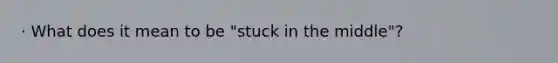 · What does it mean to be "stuck in the middle"?