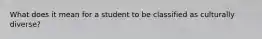 What does it mean for a student to be classified as culturally diverse?