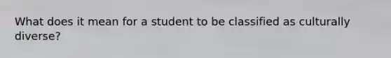 What does it mean for a student to be classified as culturally diverse?