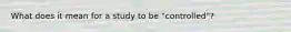 What does it mean for a study to be "controlled"?