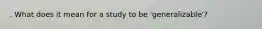 . What does it mean for a study to be 'generalizable'?