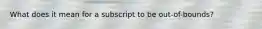 What does it mean for a subscript to be out-of-bounds?