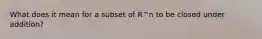 What does it mean for a subset of R^n to be closed under addition?