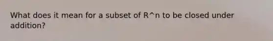 What does it mean for a subset of R^n to be closed under addition?