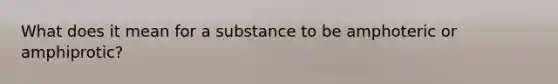 What does it mean for a substance to be amphoteric or amphiprotic?