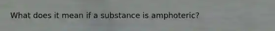 What does it mean if a substance is amphoteric?