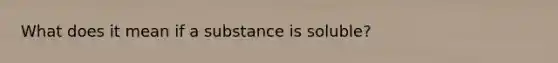 What does it mean if a substance is soluble?