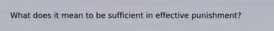 What does it mean to be sufficient in effective punishment?