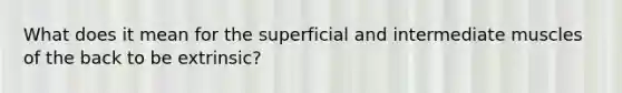 What does it mean for the superficial and intermediate muscles of the back to be extrinsic?