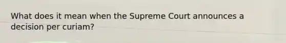 What does it mean when the Supreme Court announces a decision per curiam?