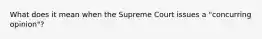 What does it mean when the Supreme Court issues a "concurring opinion"?