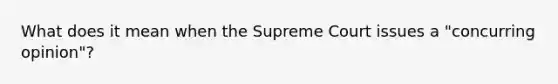 What does it mean when the Supreme Court issues a "concurring opinion"?