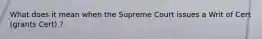 What does it mean when the Supreme Court issues a Writ of Cert (grants Cert) ?