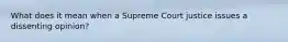 What does it mean when a Supreme Court justice issues a dissenting opinion?