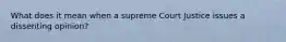 What does it mean when a supreme Court Justice issues a dissenting opinion?