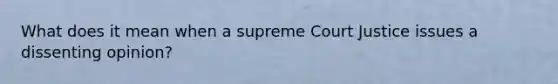 What does it mean when a supreme Court Justice issues a dissenting opinion?